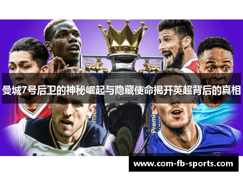 曼城7号后卫的神秘崛起与隐藏使命揭开英超背后的真相