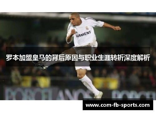 罗本加盟皇马的背后原因与职业生涯转折深度解析 罗本加盟皇马的背后原因与职业生涯转折深度解析