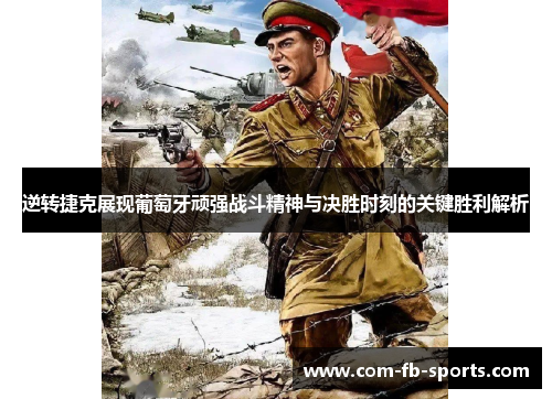逆转捷克展现葡萄牙顽强战斗精神与决胜时刻的关键胜利解析 逆转捷克展现葡萄牙顽强战斗精神与决胜时刻的关键胜利解析