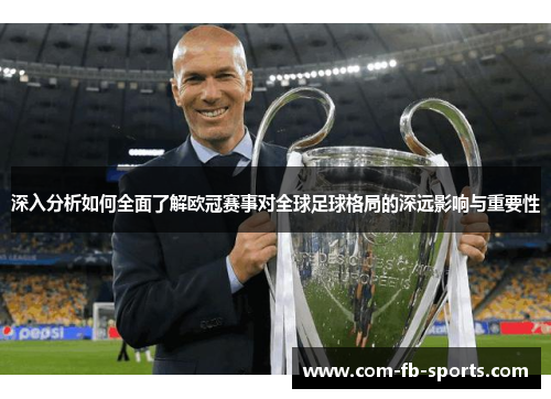 深入分析如何全面了解欧冠赛事对全球足球格局的深远影响与重要性 深入分析如何全面了解欧冠赛事对全球足球格局的深远影响与重要性