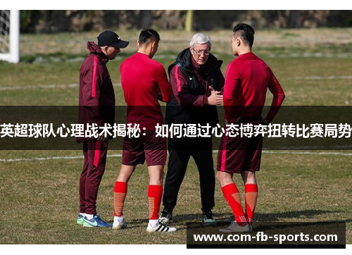 英超球队心理战术揭秘：如何通过心态博弈扭转比赛局势