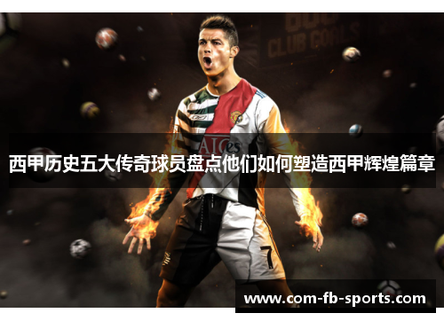 西甲历史五大传奇球员盘点他们如何塑造西甲辉煌篇章