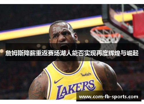詹姆斯降薪重返赛场湖人能否实现再度辉煌与崛起
