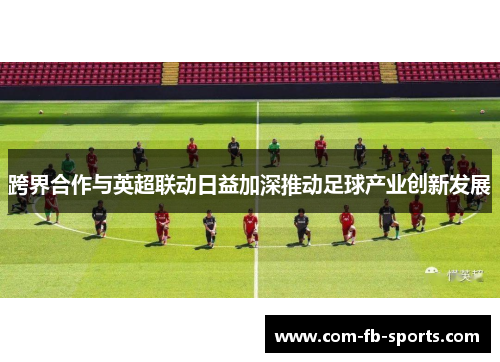 跨界合作与英超联动日益加深推动足球产业创新发展 跨界合作与英超联动日益加深推动足球产业创新发展