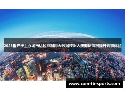 2026世界杯主办城市达拉斯利用大数据预测人流拥堵情况提升赛事体验