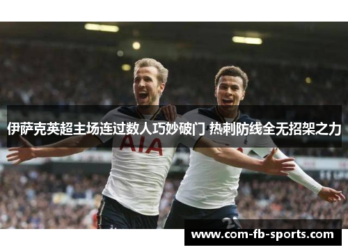 伊萨克英超主场连过数人巧妙破门 热刺防线全无招架之力