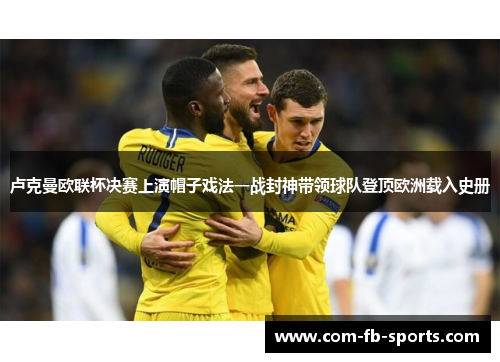 卢克曼欧联杯决赛上演帽子戏法一战封神带领球队登顶欧洲载入史册