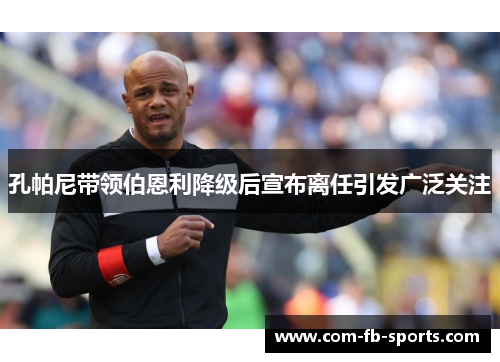 孔帕尼带领伯恩利降级后宣布离任引发广泛关注