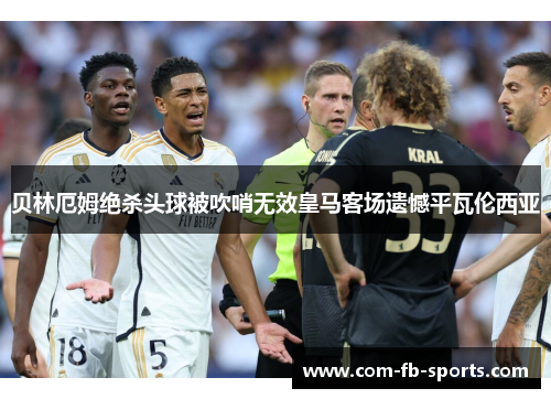 贝林厄姆绝杀头球被吹哨无效皇马客场遗憾平瓦伦西亚 贝林厄姆绝杀头球被吹哨无效皇马客场遗憾平瓦伦西亚