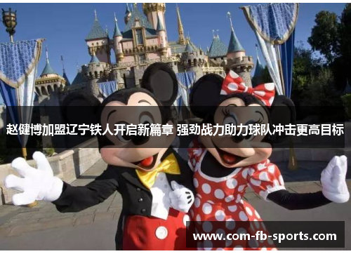 赵健博加盟辽宁铁人开启新篇章 强劲战力助力球队冲击更高目标 赵健博加盟辽宁铁人开启新篇章 强劲战力助力球队冲击更高目标