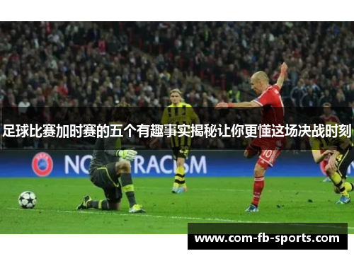 足球比赛加时赛的五个有趣事实揭秘让你更懂这场决战时刻 足球比赛加时赛的五个有趣事实揭秘让你更懂这场决战时刻