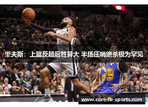 里夫斯:上篮反超后胜算大 半场压哨绝杀极为罕见 里夫斯:上篮反超后胜算大 半场压哨绝杀极为罕见