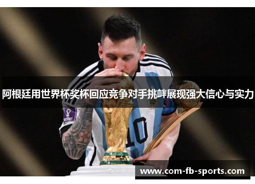 阿根廷用世界杯奖杯回应竞争对手挑衅展现强大信心与实力 阿根廷用世界杯奖杯回应竞争对手挑衅展现强大信心与实力